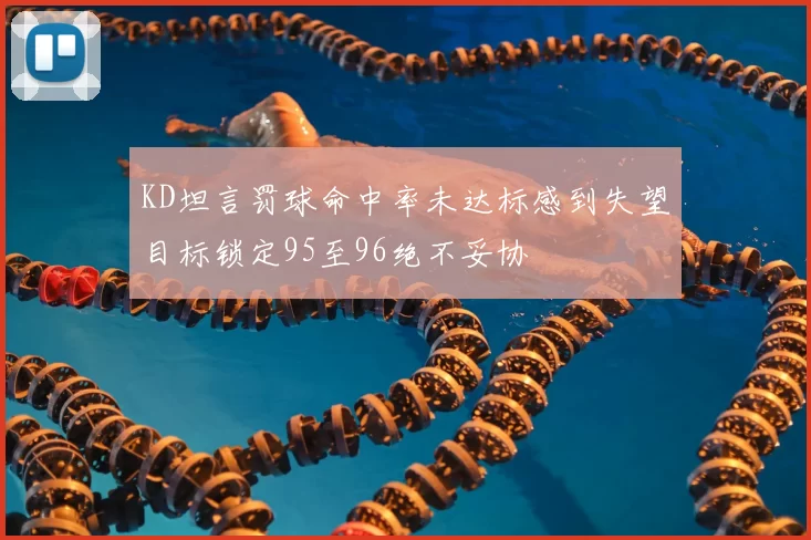 KD坦言罚球命中率未达标感到失望目标锁定95至96绝不妥协