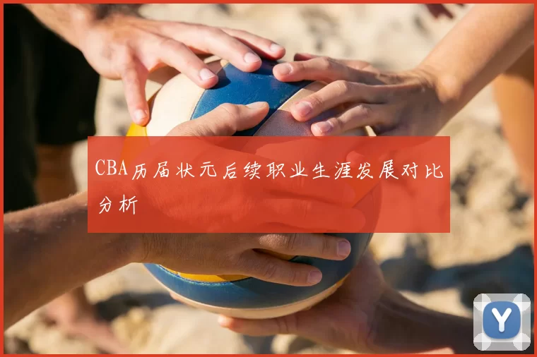 CBA历届状元后续职业生涯发展对比分析