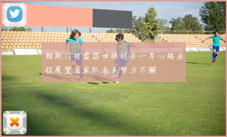 朗斯门将雷瑟回顾过去一年心路历程展望国家队未来努力不懈
