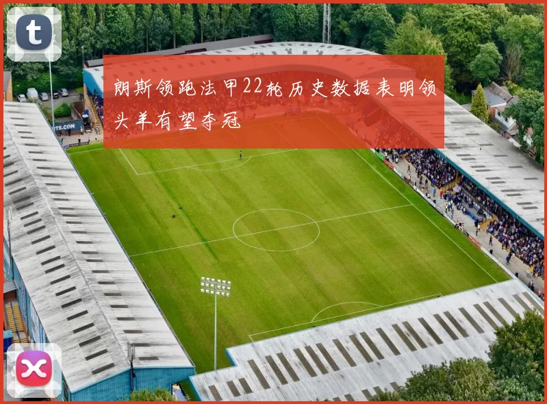 朗斯领跑法甲22轮历史数据表明领头羊有望夺冠