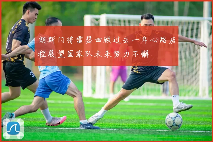 朗斯门将雷瑟回顾过去一年心路历程展望国家队未来努力不懈