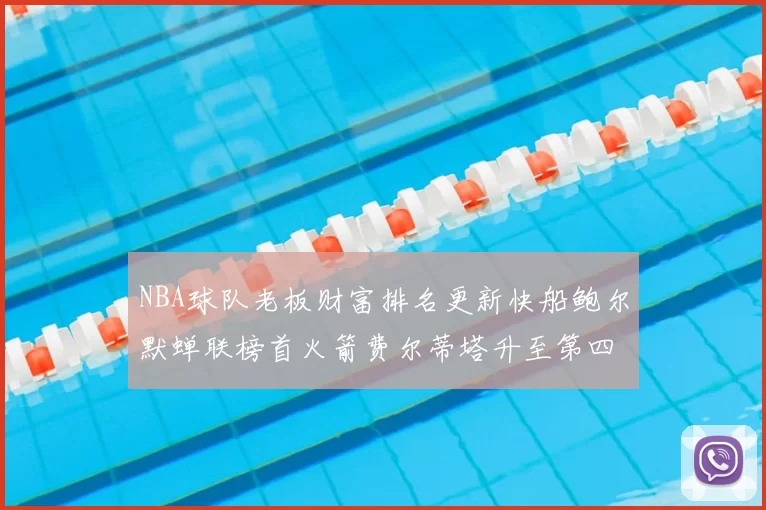 NBA球队老板财富排名更新快船鲍尔默蝉联榜首火箭费尔蒂塔升至第四