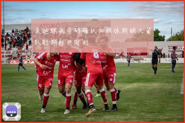 麦迪球衣号码确认回顾休斯顿火箭队时期经典时刻