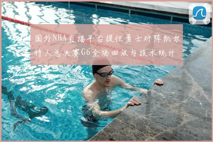 国外NBA直播平台提供勇士对阵凯尔特人总决赛G6全场回放与技术统计
