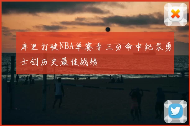 库里打破NBA单赛季三分命中纪录勇士创历史最佳战绩