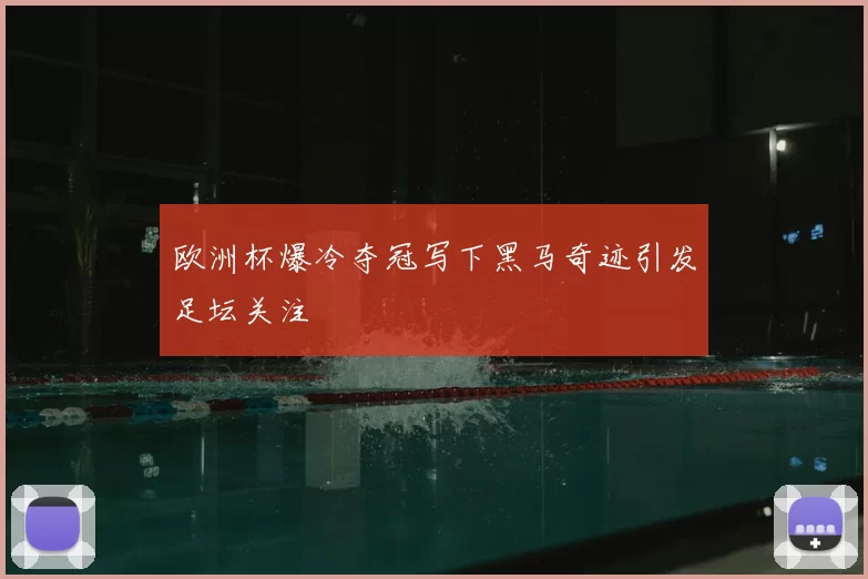 欧洲杯爆冷夺冠写下黑马奇迹引发足坛关注