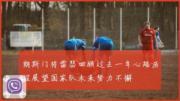 朗斯门将雷瑟回顾过去一年心路历程展望国家队未来努力不懈
