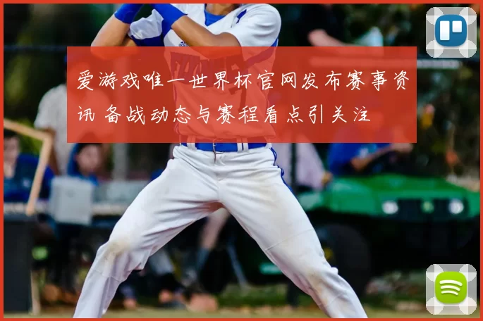 爱游戏唯一世界杯官网发布赛事资讯 备战动态与赛程看点引关注