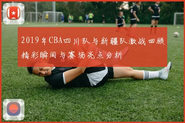 2019年CBA四川队与新疆队激战回顾精彩瞬间与赛场亮点分析