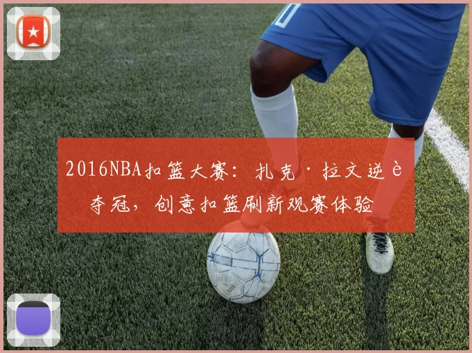 2016NBA扣篮大赛:扎克·拉文逆转夺冠,创意扣篮刷新观赛体验