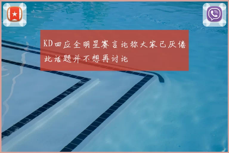 KD回应全明星赛言论称大家已厌倦此话题并不想再讨论