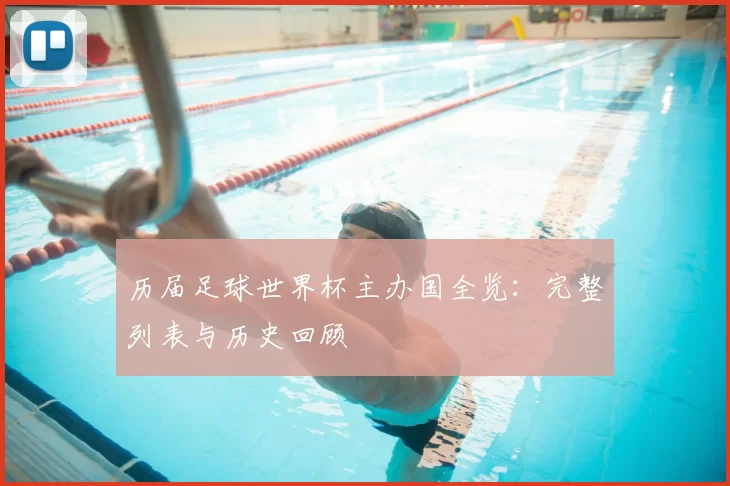 历届足球世界杯主办国全览:完整列表与历史回顾
