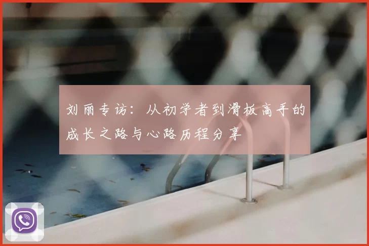 刘丽专访:从初学者到滑板高手的成长之路与心路历程分享