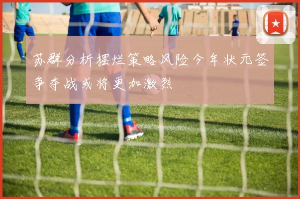 苏群分析摆烂策略风险今年状元签争夺战或将更加激烈